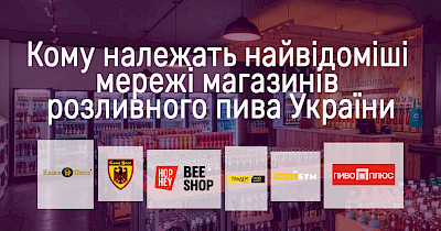 “Під шашлики”: кому належать найвідоміші мережі магазинів розливного пива України